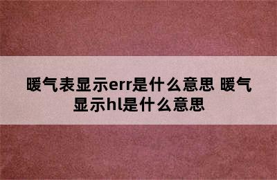 暖气表显示err是什么意思 暖气显示hl是什么意思